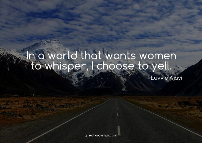In a world that wants women to whisper, I choose to yel