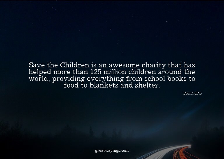 Save the Children is an awesome charity that has helped