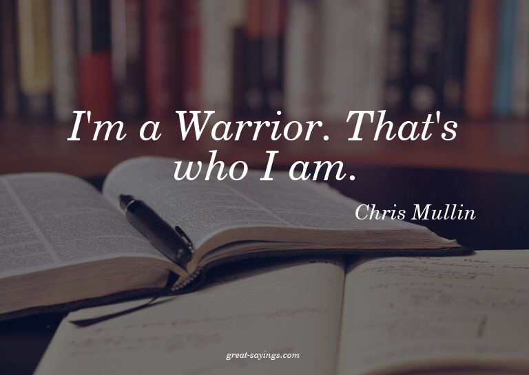 I'm a Warrior. That's who I am.

