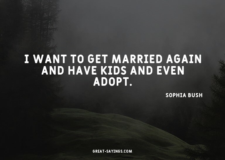 I want to get married again and have kids and even adop
