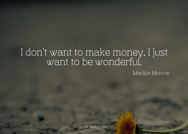 I don't want to make money, I just want to be wonderful