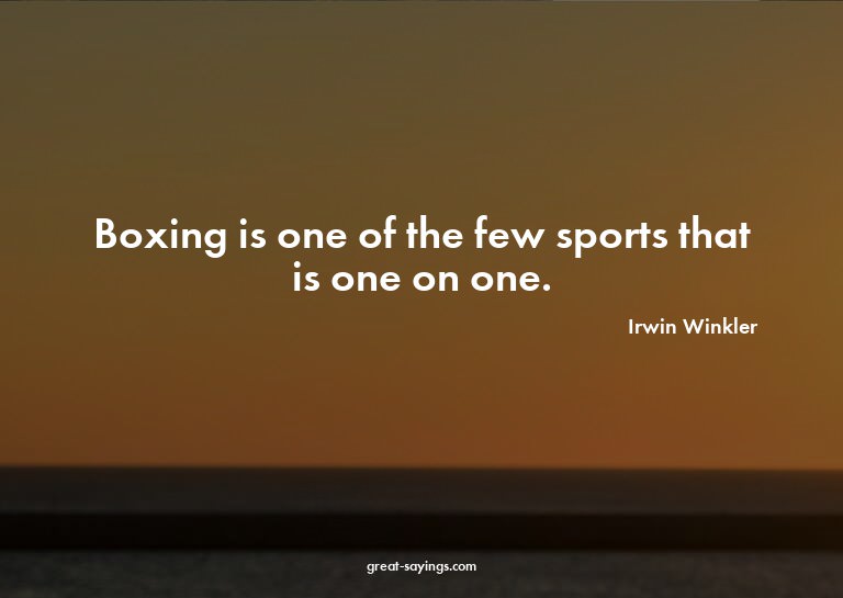 Boxing is one of the few sports that is one on one.

