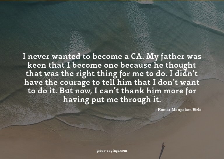 I never wanted to become a CA. My father was keen that