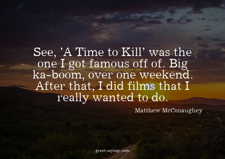 See, 'A Time to Kill' was the one I got famous off of.