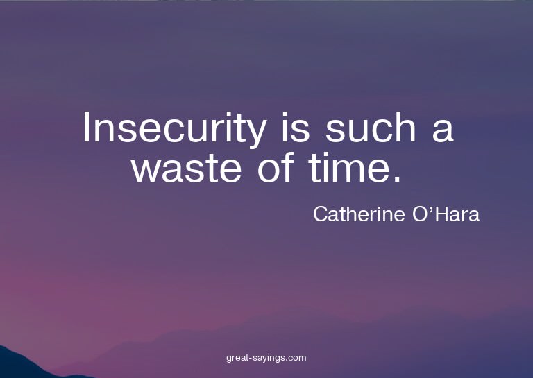 Insecurity is such a waste of time.

