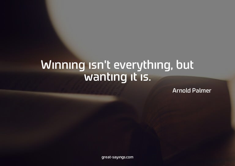 Winning isn't everything, but wanting it is.

