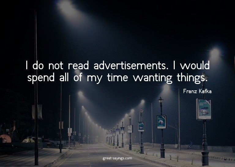 I do not read advertisements. I would spend all of my t