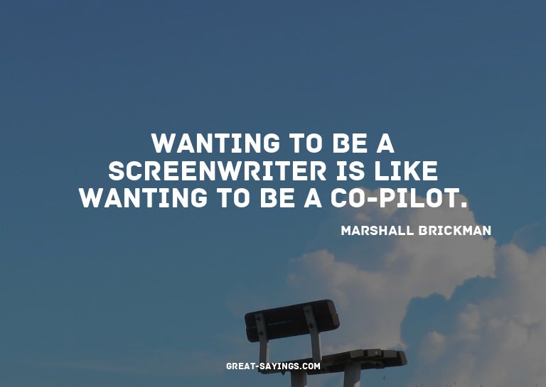 Wanting to be a screenwriter is like wanting to be a co