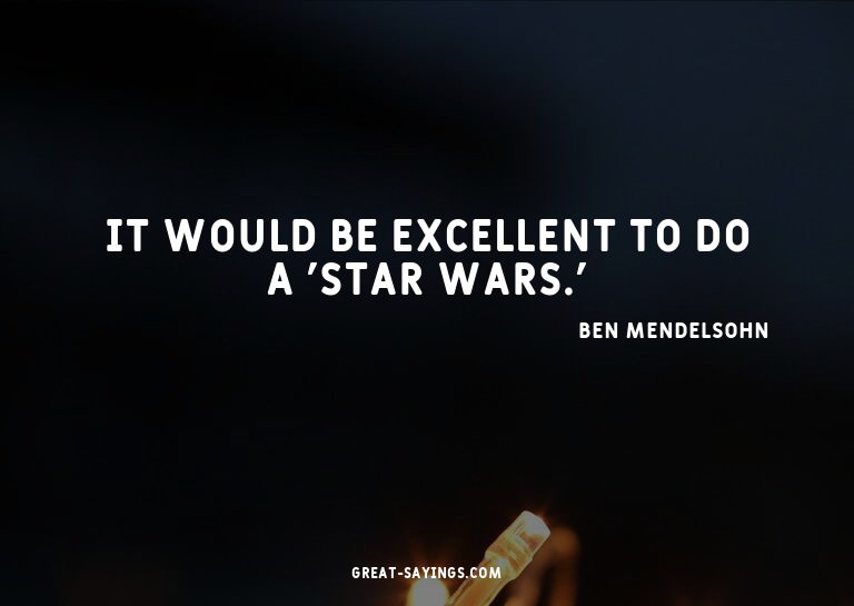 It would be excellent to do a 'Star Wars.'

