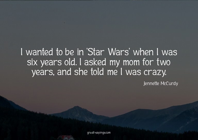 I wanted to be in 'Star Wars' when I was six years old.