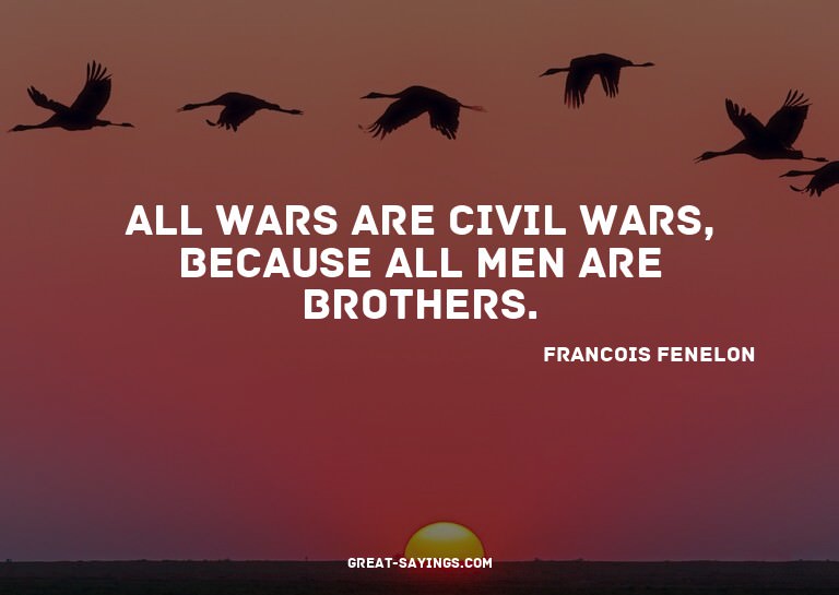 All wars are civil wars, because all men are brothers.

