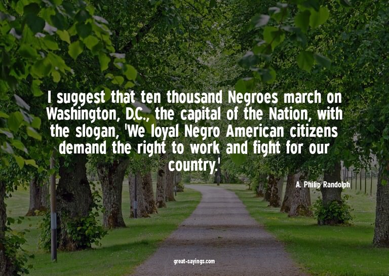 I suggest that ten thousand Negroes march on Washington
