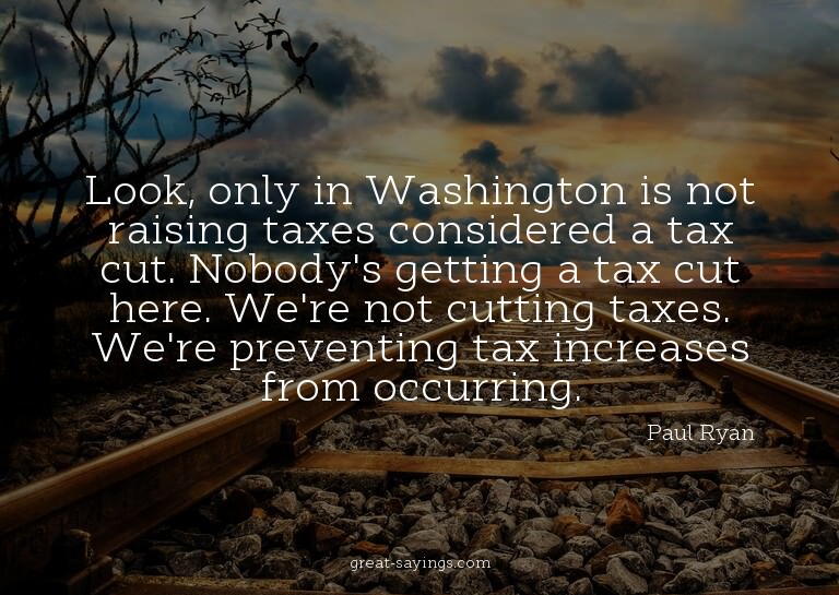 Look, only in Washington is not raising taxes considere
