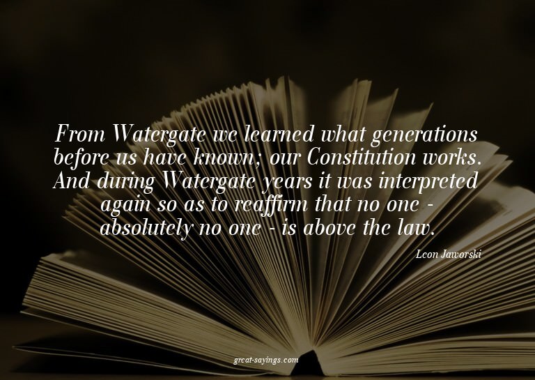 From Watergate we learned what generations before us ha