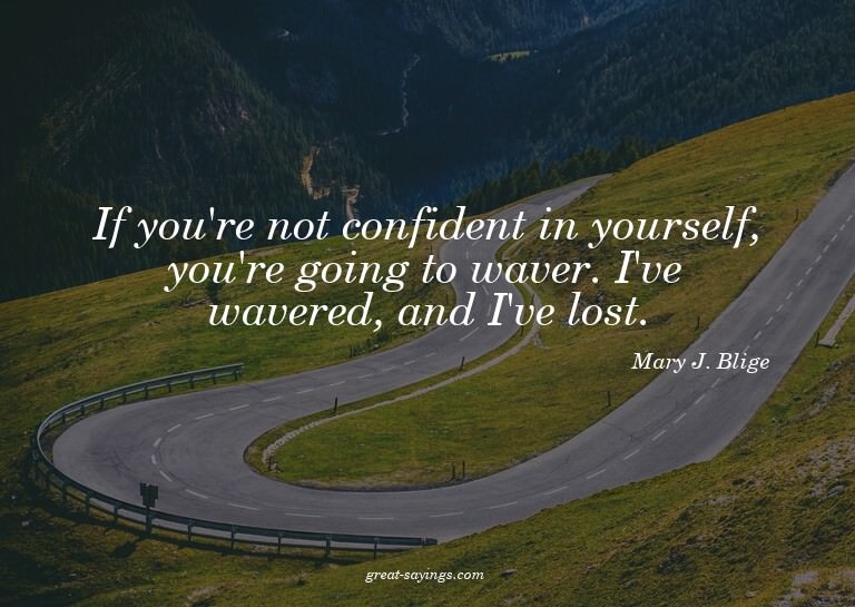 If you're not confident in yourself, you're going to wa
