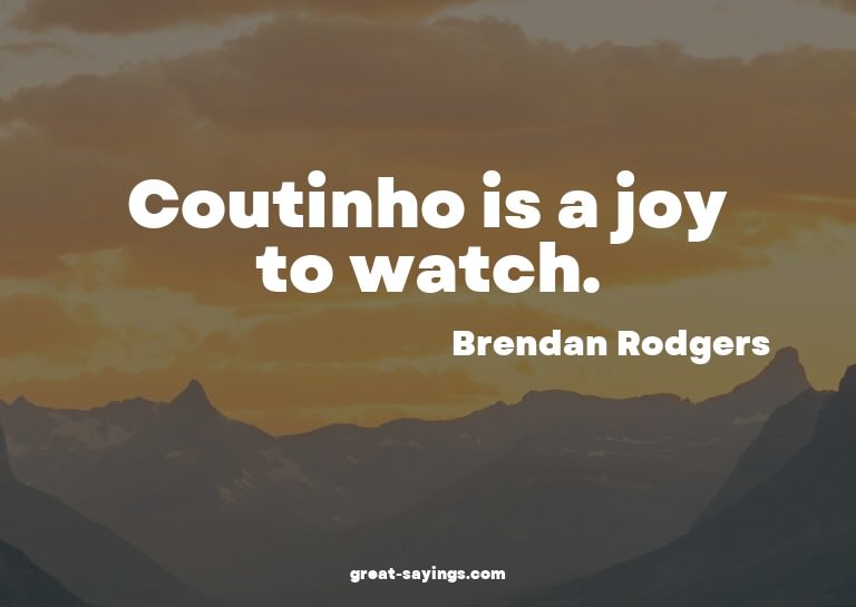 Coutinho is a joy to watch.

