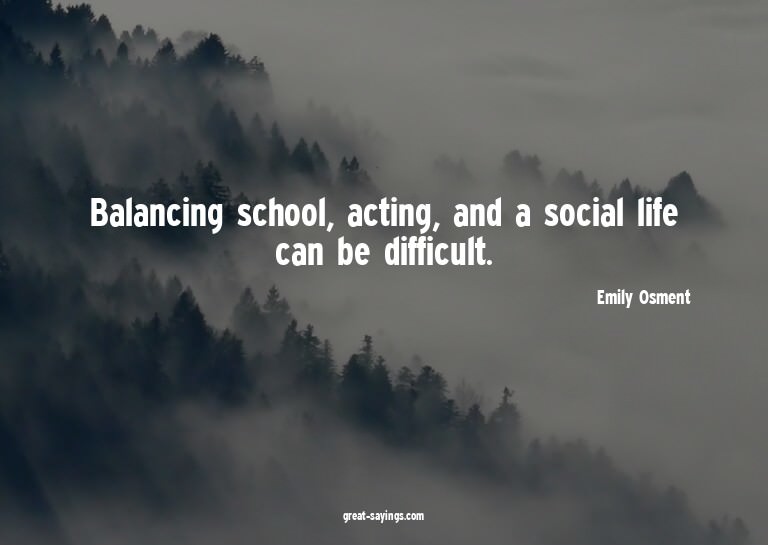 Balancing school, acting, and a social life can be diff