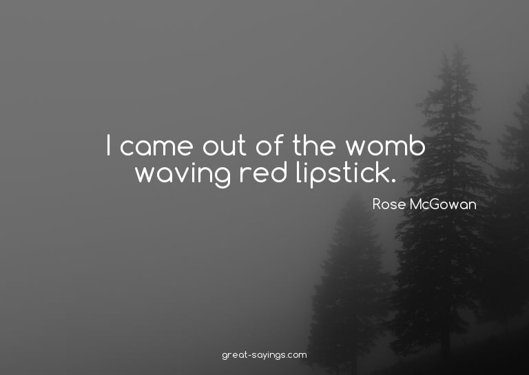 I came out of the womb waving red lipstick.

