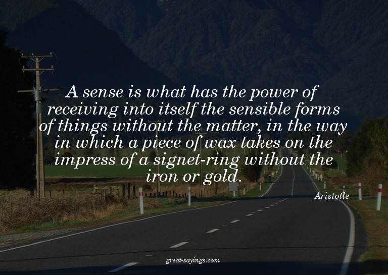 A sense is what has the power of receiving into itself