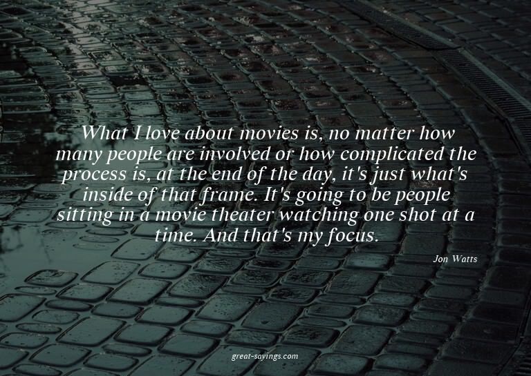 What I love about movies is, no matter how many people