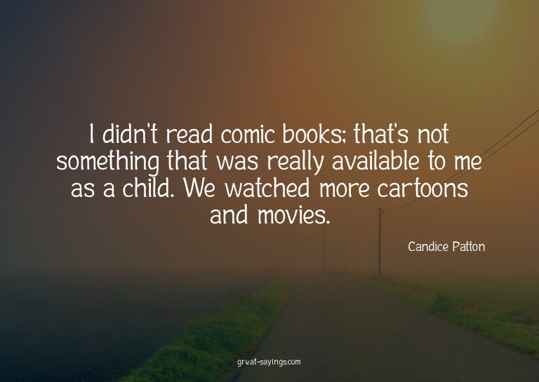 I didn't read comic books; that's not something that wa
