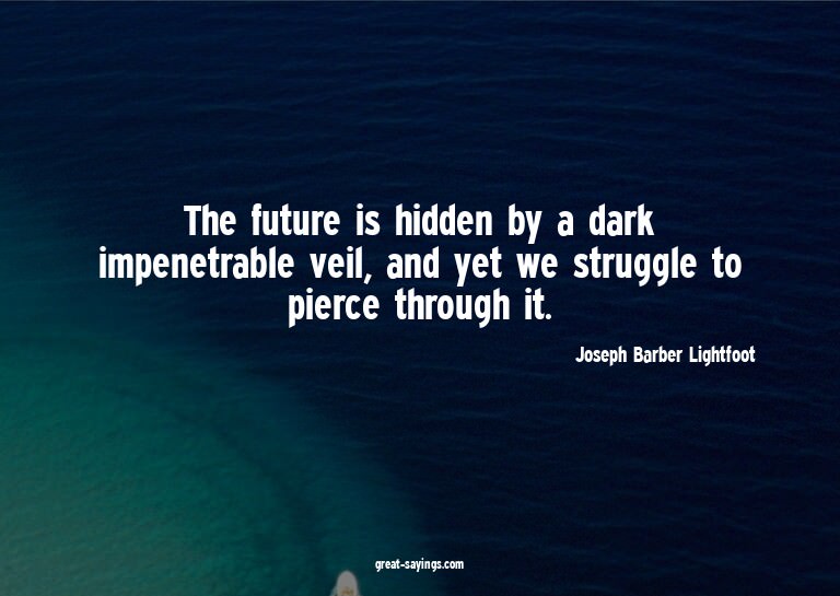 The future is hidden by a dark impenetrable veil, and y