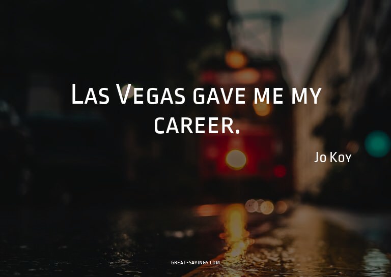 Las Vegas gave me my career.

