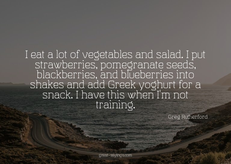 I eat a lot of vegetables and salad. I put strawberries