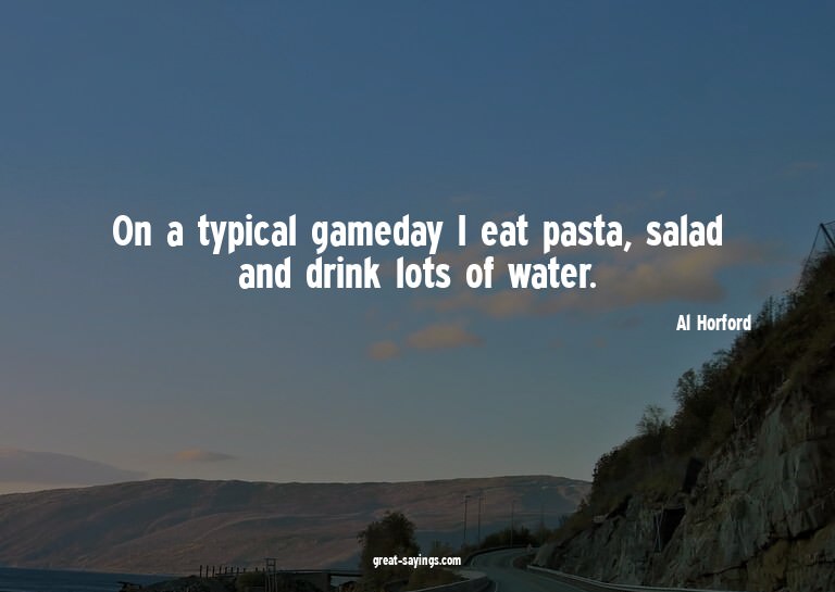 On a typical gameday I eat pasta, salad and drink lots
