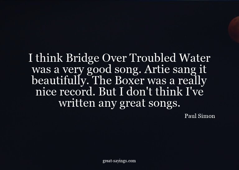 I think Bridge Over Troubled Water was a very good song