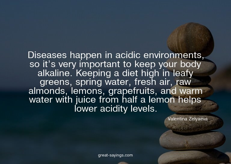 Diseases happen in acidic environments, so it's very im
