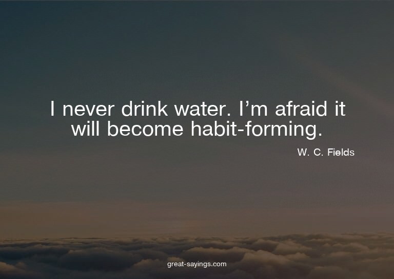 I never drink water. I'm afraid it will become habit-fo