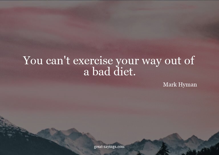 You can't exercise your way out of a bad diet.

