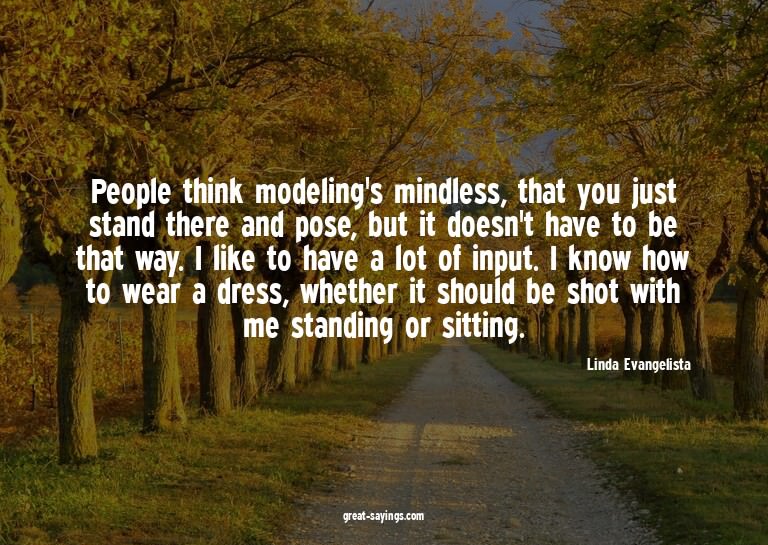 People think modeling's mindless, that you just stand t