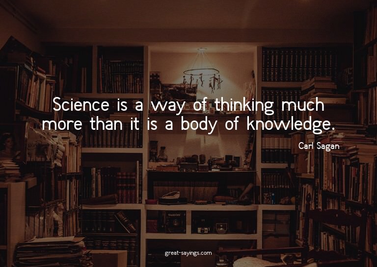 Science is a way of thinking much more than it is a bod