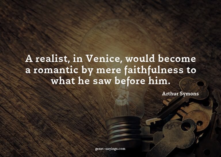 A realist, in Venice, would become a romantic by mere f