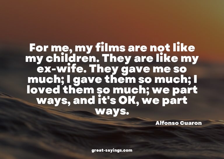 For me, my films are not like my children. They are lik