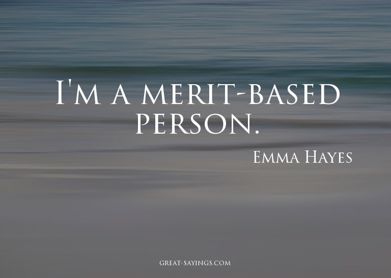 I'm a merit-based person.

