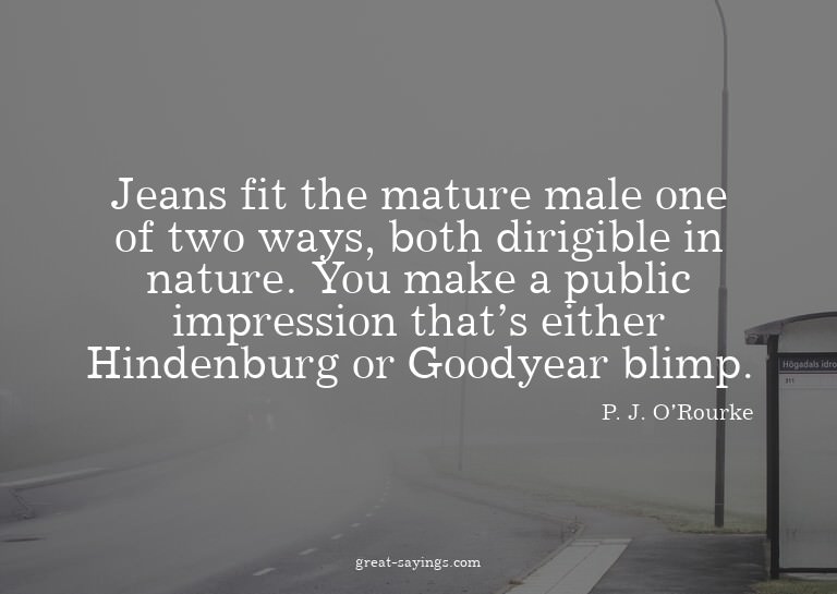 Jeans fit the mature male one of two ways, both dirigib