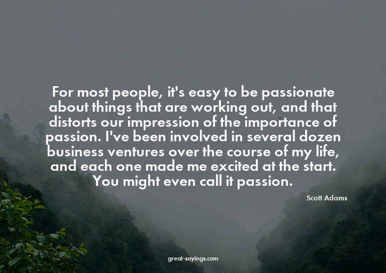 For most people, it's easy to be passionate about thing