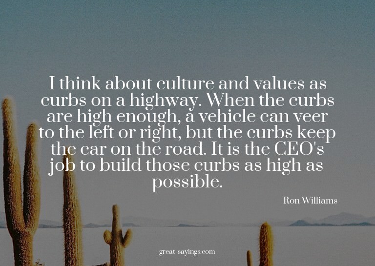 I think about culture and values as curbs on a highway.