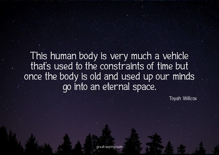 This human body is very much a vehicle that's used to t