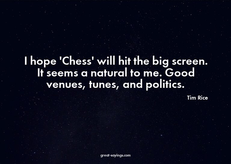 I hope 'Chess' will hit the big screen. It seems a natu
