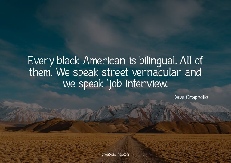 Every black American is bilingual. All of them. We spea