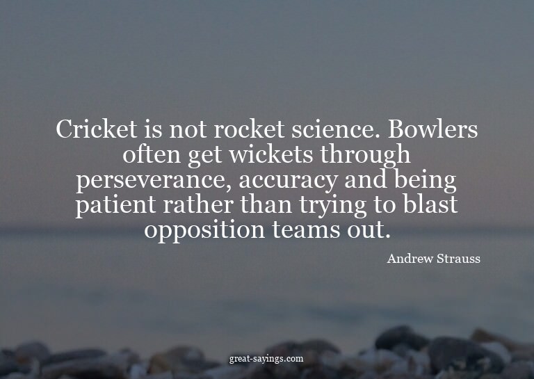 Cricket is not rocket science. Bowlers often get wicket