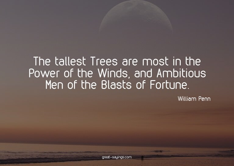 The tallest Trees are most in the Power of the Winds, a