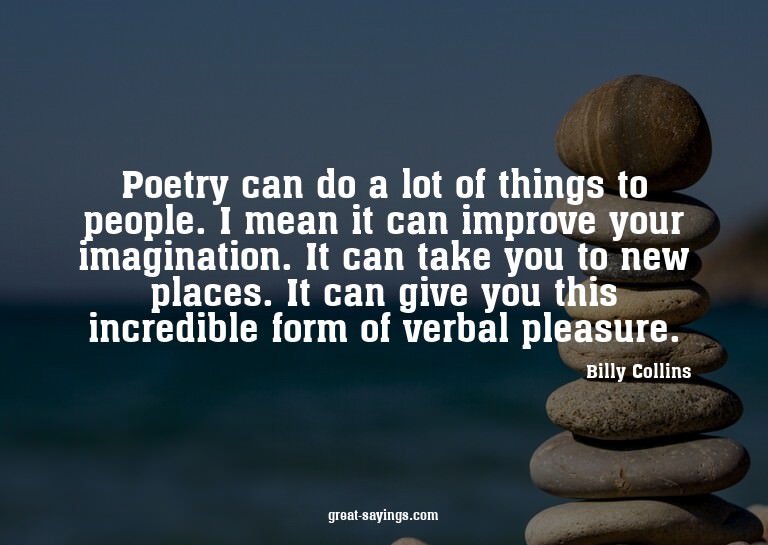 Poetry can do a lot of things to people. I mean it can