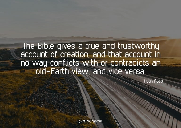 The Bible gives a true and trustworthy account of creat