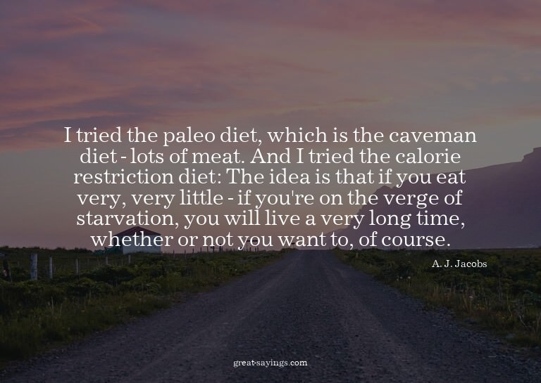 I tried the paleo diet, which is the caveman diet - lot