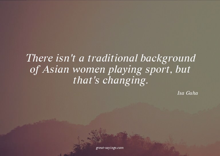 There isn't a traditional background of Asian women pla
